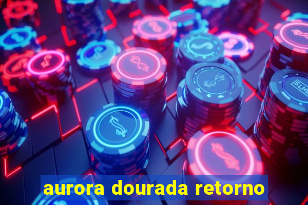 aurora dourada retorno